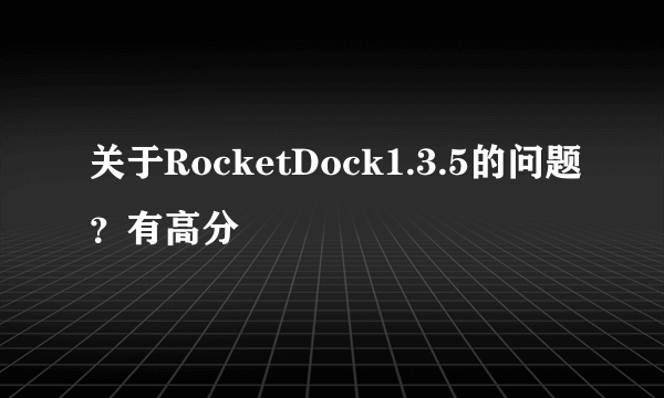 关于RocketDock1.3.5的问题？有高分