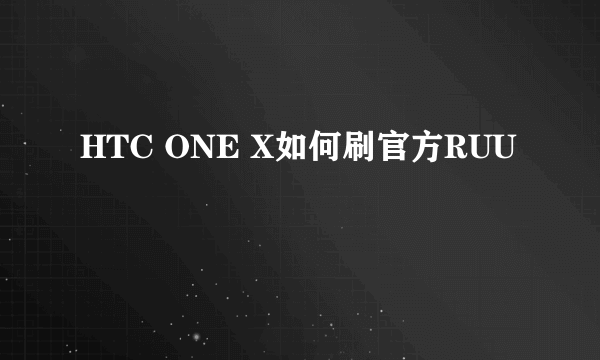 HTC ONE X如何刷官方RUU